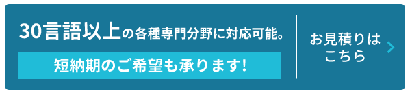 3000名以上の翻訳者で30言語以上の各種専門分野に対応可能。短納期のご希望も承ります！お見積りはこちら
