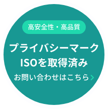 高安全性・高品質　プライバシーマーク、ISOを取得済み。お問い合わせはこちら